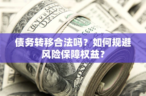 济南债务转移合法吗？如何规避风险保障权益？
