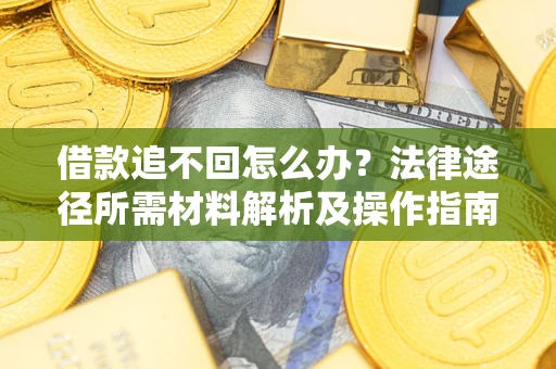 济南借款追不回怎么办?法律途径所需材料解析及操作指南 济南借款追不回怎么办?法律途径所需材料解析及操作指南