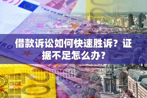 济南借款诉讼如何快速胜诉？证据不足怎么办？