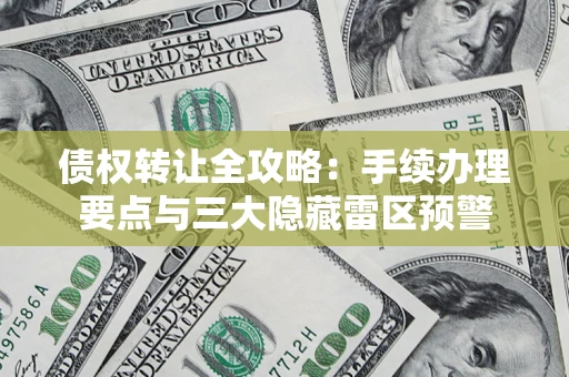 济南债权转让全攻略：手续办理要点与三大隐藏雷区预警