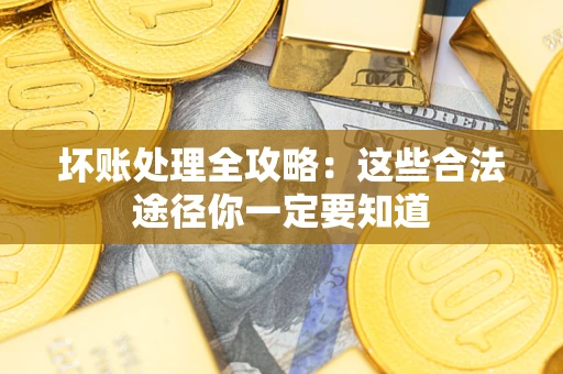 济南坏账处理全攻略：这些合法途径你一定要知道