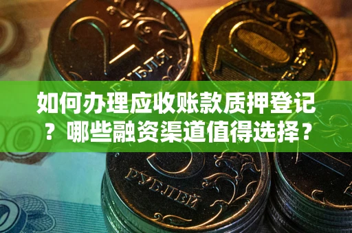 济南如何办理应收账款质押登记？哪些融资渠道值得选择？