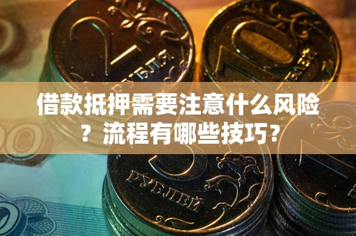 济南借款抵押需要注意什么风险？流程有哪些技巧？