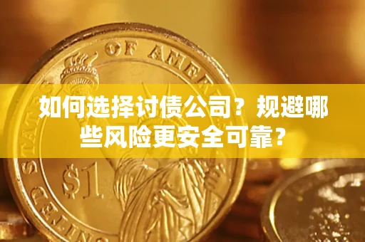 济南如何选择讨债公司？规避哪些风险更安全可靠？