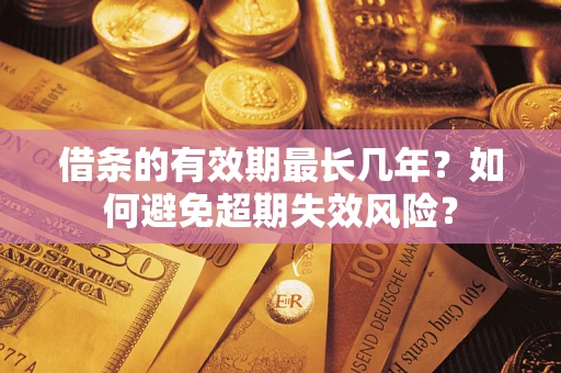 济南借条的有效期最长几年？如何避免超期失效风险？