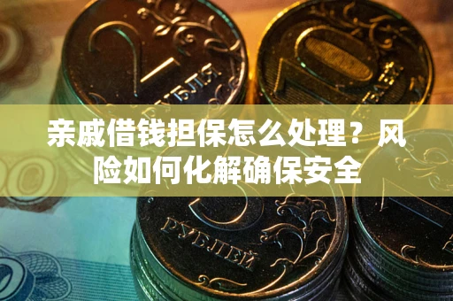 济南亲戚借钱担保怎么处理？风险如何化解确保安全