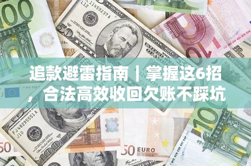 济南追款避雷指南｜掌握这6招，合法高效收回欠账不踩坑