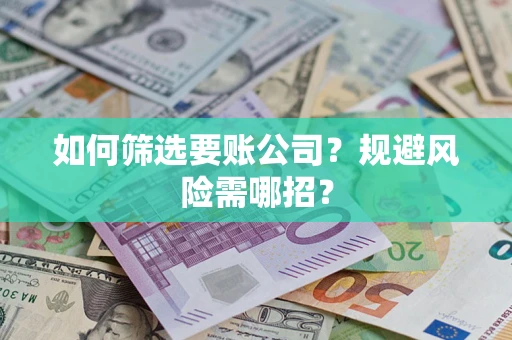 济南如何筛选要账公司？规避风险需哪招？