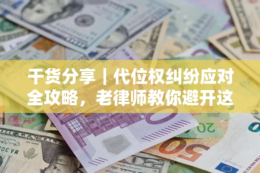 济南干货分享｜代位权纠纷应对全攻略，老律师教你避开这5大雷区