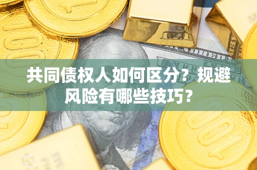 济南共同债权人如何区分？规避风险有哪些技巧？