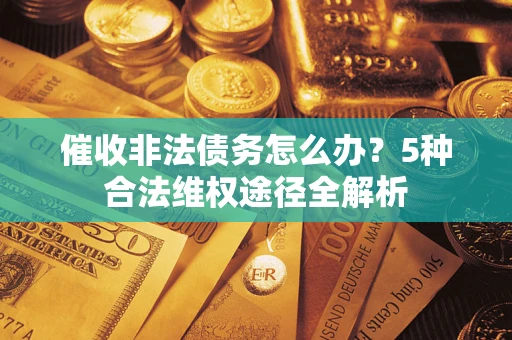 济南催收非法债务怎么办？5种合法维权途径全解析
