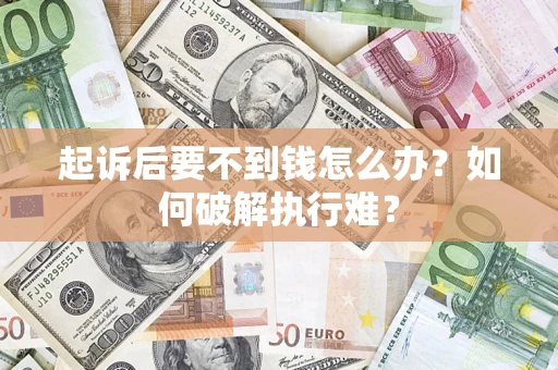 济南起诉后要不到钱怎么办？如何破解执行难？