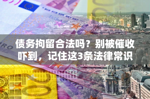 济南债务拘留合法吗?别被催收吓到,记住这3条法律常识 济南债务拘留合法吗?别被催收吓到,记住这3条法律常识