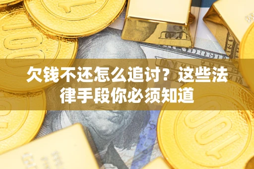 济南欠钱不还怎么追讨？这些法律手段你必须知道