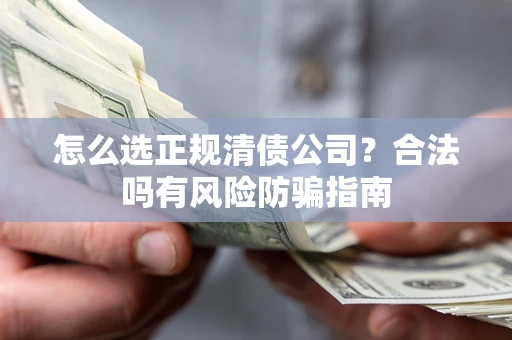 济南怎么选正规清债公司？合法吗有风险防骗指南