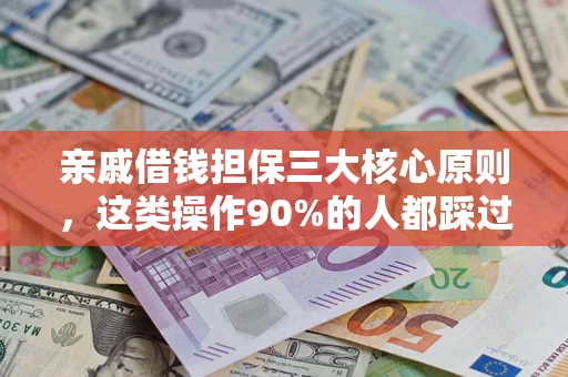 济南亲戚借钱担保三大核心原则，这类操作90%的人都踩过坑！附法院判决案例