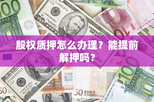 济南股权质押怎么办理？能提前解押吗？