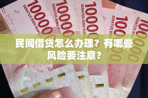 济南民间借贷怎么办理？有哪些风险要注意？