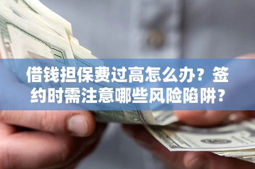 济南借钱担保费过高怎么办？签约时需注意哪些风险陷阱？