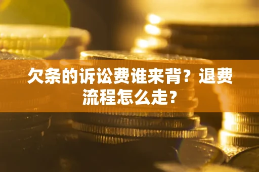 济南欠条的诉讼费谁来背？退费流程怎么走？