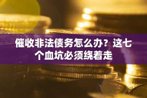 济南催收非法债务怎么办？这七个血坑必须绕着走
