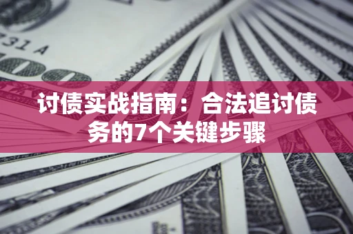 济南讨债实战指南：合法追讨债务的7个关键步骤