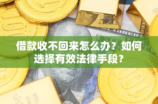 济南借款收不回来怎么办？如何选择有效法律手段？