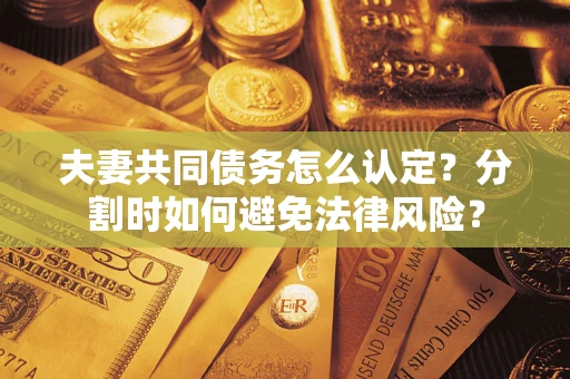 济南夫妻共同债务怎么认定？分割时如何避免法律风险？