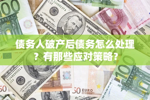 济南债务人破产后债务怎么处理？有那些应对策略？