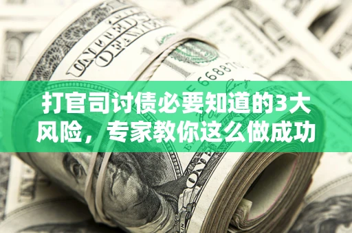 济南打官司讨债必要知道的3大风险，专家教你这么做成功率飙升