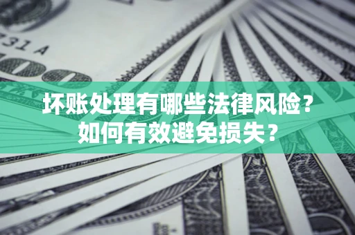 济南坏账处理有哪些法律风险？如何有效避免损失？