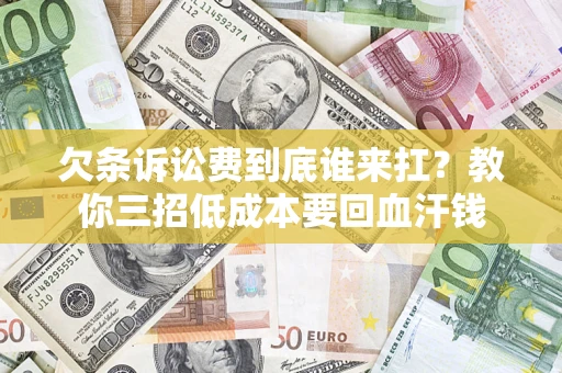 济南欠条诉讼费到底谁来扛？教你三招低成本要回血汗钱