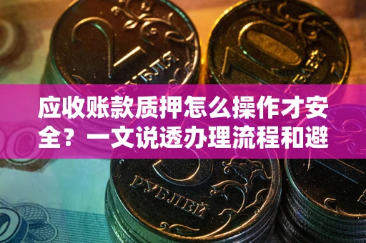 济南应收账款质押怎么操作才安全？一文说透办理流程和避险绝招
